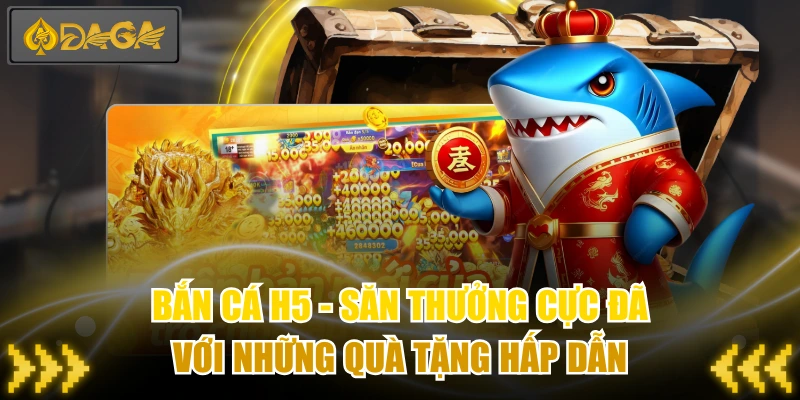 Bắn Cá H5 - Săn Thưởng Cực Đã Với Những Quà Tặng Hấp Dẫn