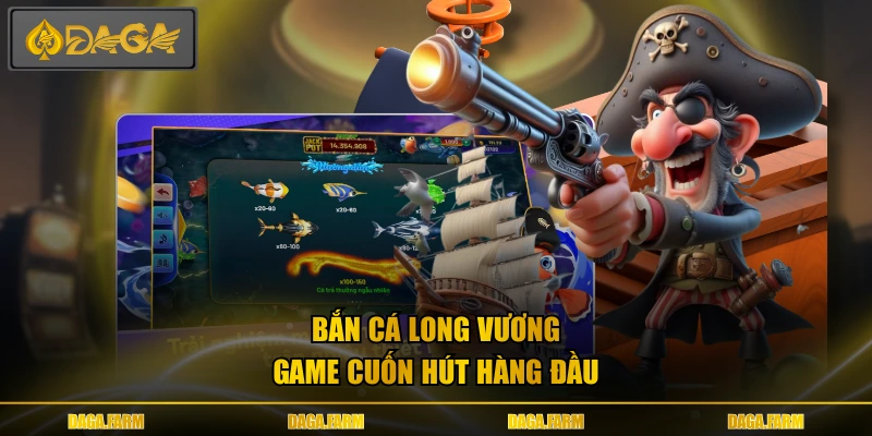 Bắn cá Long Vương - Game cuốn hút hàng đầu