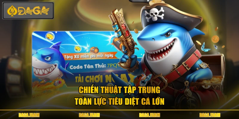 Chiến thuật tập trung toàn lực tiêu diệt cá lớn