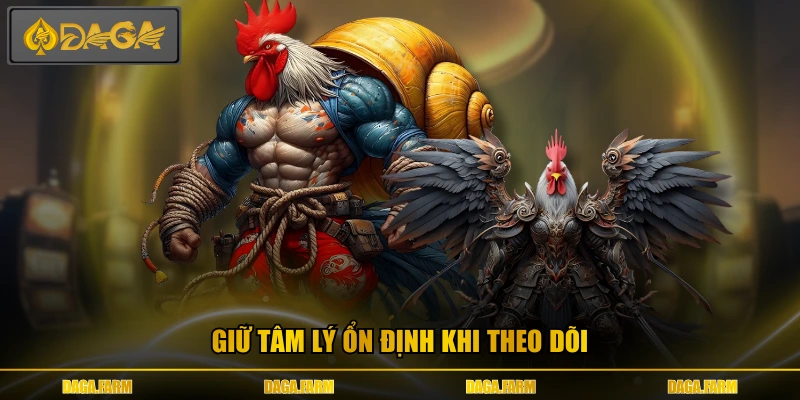 Giữ tâm lý ổn định khi theo dõi
