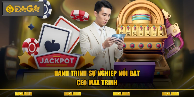 Hành trình sự nghiệp nổi bật CEO Max Trịnh