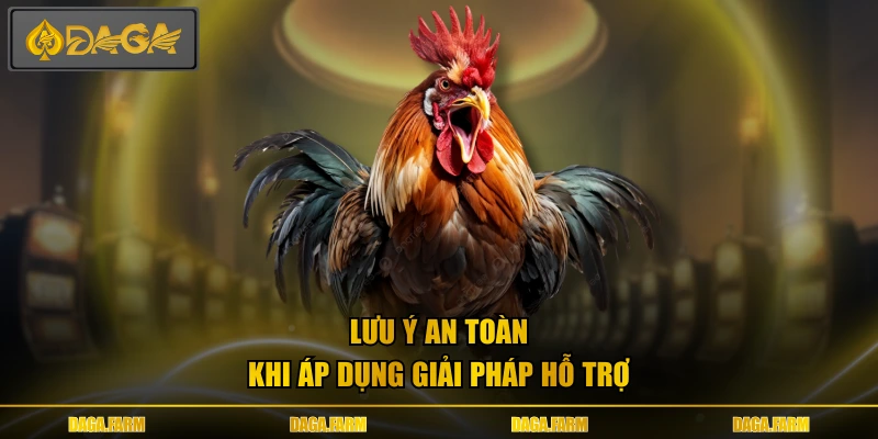 Lưu ý an toàn khi áp dụng giải pháp hỗ trợ