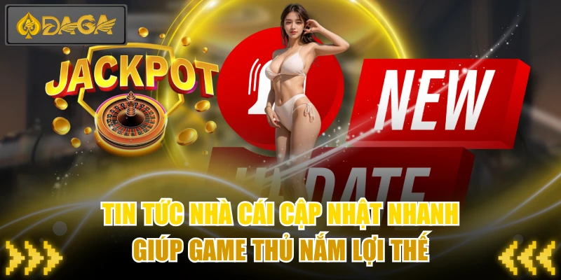 Tin Tức Nhà Cái Cập Nhật Nhanh Giúp Game Thủ Nắm Lợi Thế